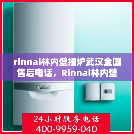 rinnai林内壁挂炉武汉全国售后电话，Rinnai林内壁挂炉武汉售后服务热线及全国售后电话全解析