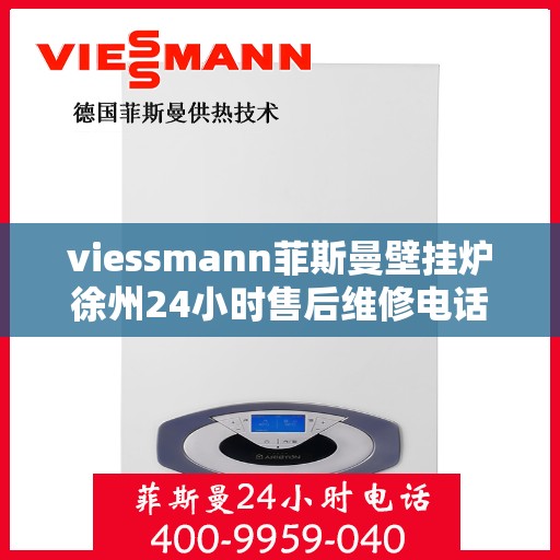 viessmann菲斯曼壁挂炉徐州24小时售后维修电话，Viessmann菲斯曼壁挂炉徐州售后维修热线全天候服务电话