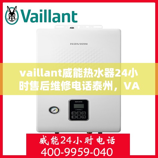 vaillant威能热水器24小时售后维修电话泰州，VAILLANT威能热水器泰州24小时专业售后维修服务电话