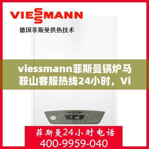 viessmann菲斯曼锅炉马鞍山客服热线24小时，Viessmann菲斯曼锅炉马鞍山全天候客服热线，为您提供24小时无忧服务