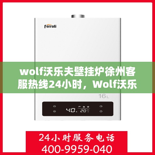 wolf沃乐夫壁挂炉徐州客服热线24小时，Wolf沃乐夫壁挂炉徐州全天候客服热线，温暖服务不打烊