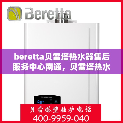 beretta贝雷塔热水器售后服务中心南通，贝雷塔热水器南通售后服务中心，专业维修，贴心服务