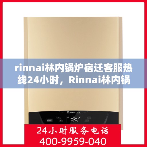 rinnai林内锅炉宿迁客服热线24小时，Rinnai林内锅炉宿迁全天候客服热线，贴心服务随时在线