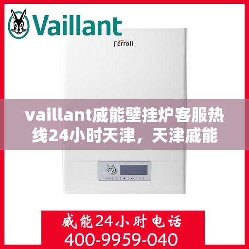 vaillant威能壁挂炉客服热线24小时天津，天津威能壁挂炉全天候客服热线，专业解答您的疑问