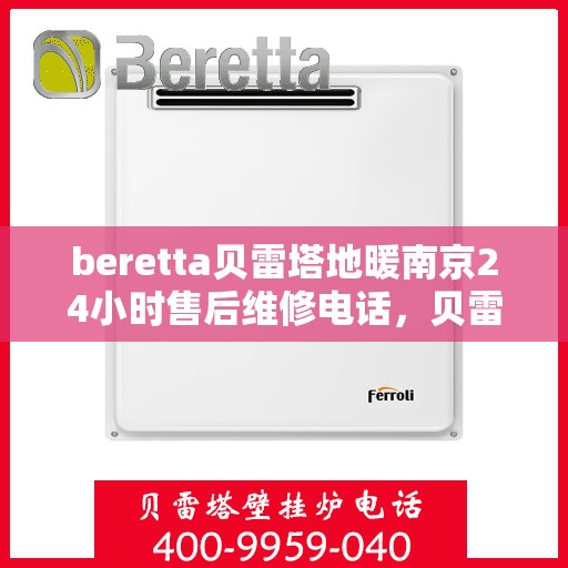 beretta贝雷塔地暖南京24小时售后维修电话，贝雷塔地暖南京全天候售后维修服务热线