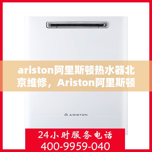 ariston阿里斯顿热水器北京维修，Ariston阿里斯顿热水器北京专业维修服务