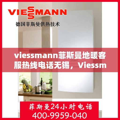 viessmann菲斯曼地暖客服热线电话无锡，Viessmann菲斯曼地暖无锡客服热线全攻略