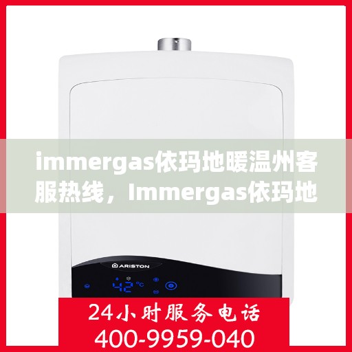immergas依玛地暖温州客服热线，Immergas依玛地暖温州客服热线，专业解答，温暖您的生活