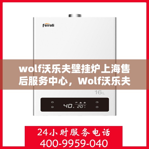 wolf沃乐夫壁挂炉上海售后服务中心，Wolf沃乐夫壁挂炉上海售后服务中心，专业维修与优质服务