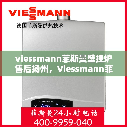 viessmann菲斯曼壁挂炉售后扬州，Viessmann菲斯曼壁挂炉扬州专业售后服务指南