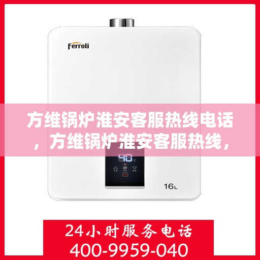 方维锅炉淮安客服热线电话，方维锅炉淮安客服热线，专业服务的连接桥梁
