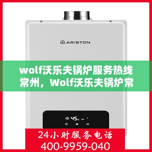 wolf沃乐夫锅炉服务热线常州，Wolf沃乐夫锅炉常州服务热线指南