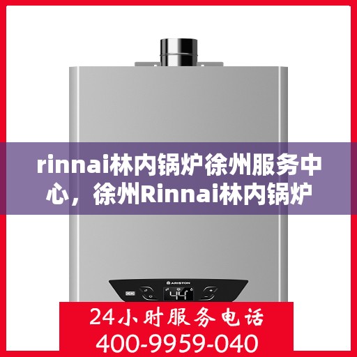 rinnai林内锅炉徐州服务中心，徐州Rinnai林内锅炉专业服务中心