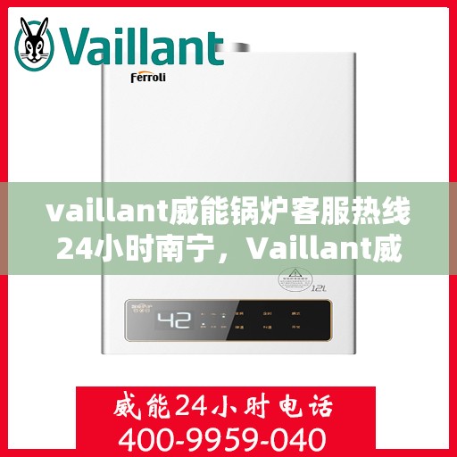 vaillant威能锅炉客服热线24小时南宁，Vaillant威能锅炉南宁24小时热线服务，全天候锅炉支持与解决方案