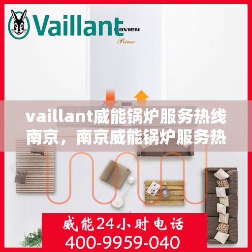 vaillant威能锅炉服务热线南京，南京威能锅炉服务热线专业解决方案