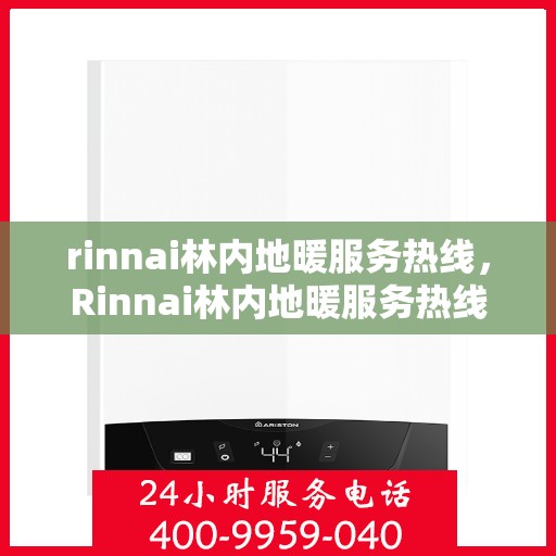 rinnai林内地暖服务热线，Rinnai林内地暖服务热线，专业解决您的地暖问题