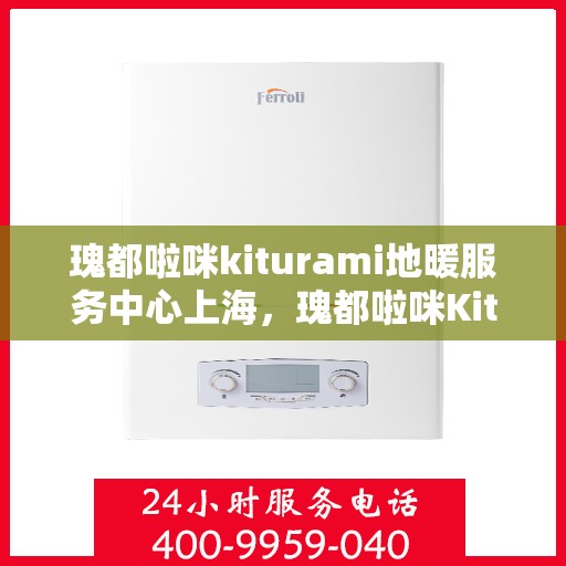 瑰都啦咪kiturami地暖服务中心上海，瑰都啦咪Kiturami地暖服务中心落户上海