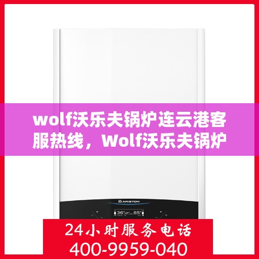 wolf沃乐夫锅炉连云港客服热线，Wolf沃乐夫锅炉连云港客服热线，专业支持与解决方案的对接窗口