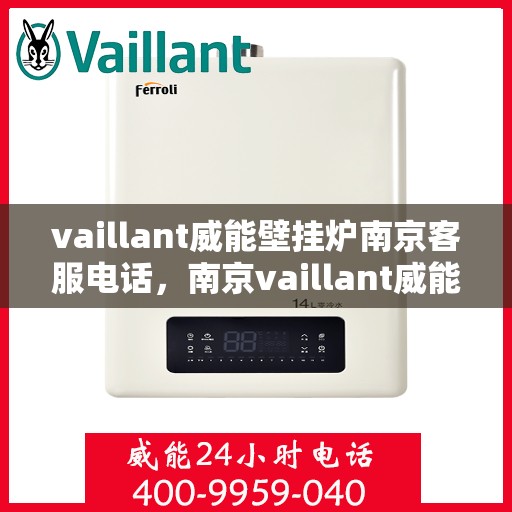vaillant威能壁挂炉南京客服电话，南京vaillant威能壁挂炉官方客服热线及售后服务指南