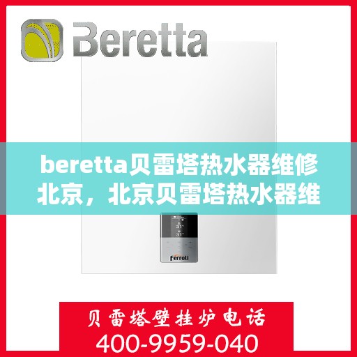 beretta贝雷塔热水器维修北京，北京贝雷塔热水器维修专家解析与解决方案