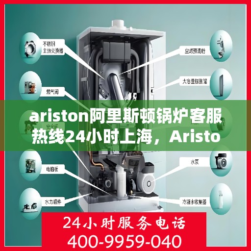 ariston阿里斯顿锅炉客服热线24小时上海，Ariston阿里斯顿锅炉上海24小时客服热线全面服务