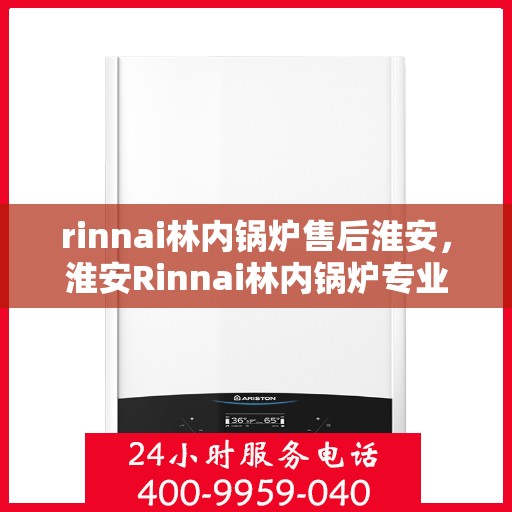 rinnai林内锅炉售后淮安，淮安Rinnai林内锅炉专业售后服务支持