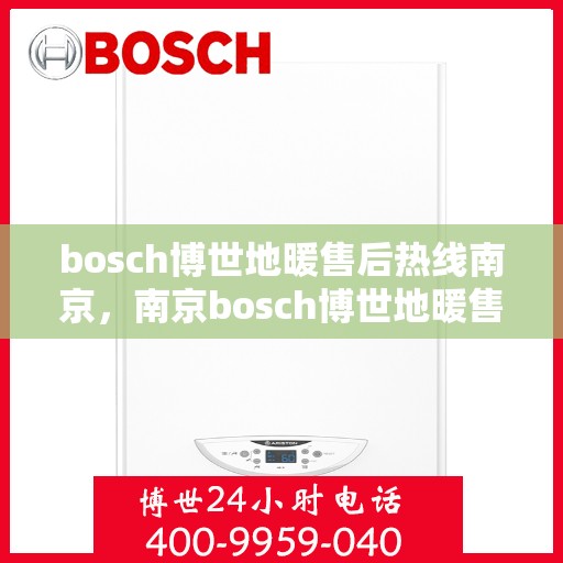 bosch博世地暖售后热线南京，南京bosch博世地暖售后服务热线全解析