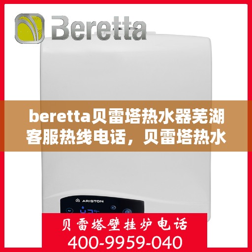 beretta贝雷塔热水器芜湖客服热线电话，贝雷塔热水器芜湖客服热线电话及售后服务指南