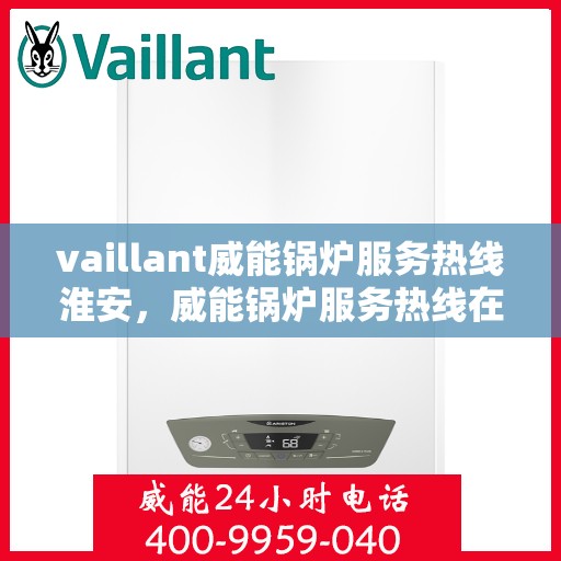 vaillant威能锅炉服务热线淮安，威能锅炉服务热线在淮安，专业支持与解决方案一站式平台