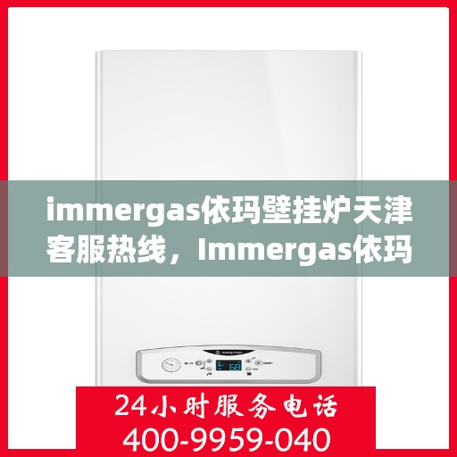 immergas依玛壁挂炉天津客服热线，Immergas依玛壁挂炉天津客服热线，专业解答，贴心服务