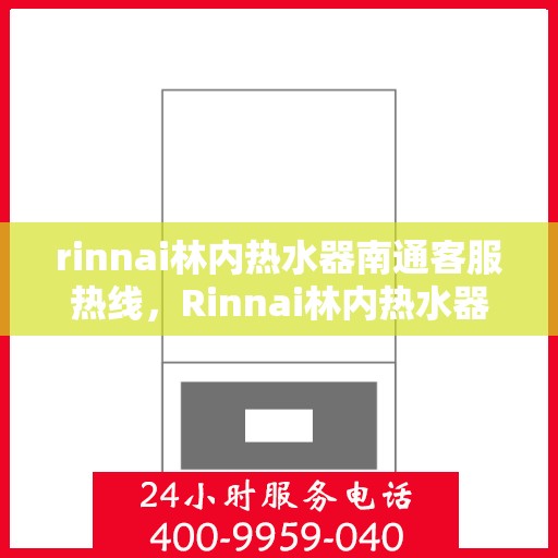 rinnai林内热水器南通客服热线，Rinnai林内热水器南通客服热线，专业解答，温暖您的生活
