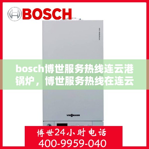 bosch博世服务热线连云港锅炉，博世服务热线在连云港，专业解决锅炉问题