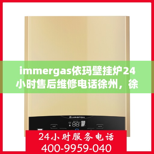immergas依玛壁挂炉24小时售后维修电话徐州，徐州immergas依玛壁挂炉全天候售后维修服务热线公布