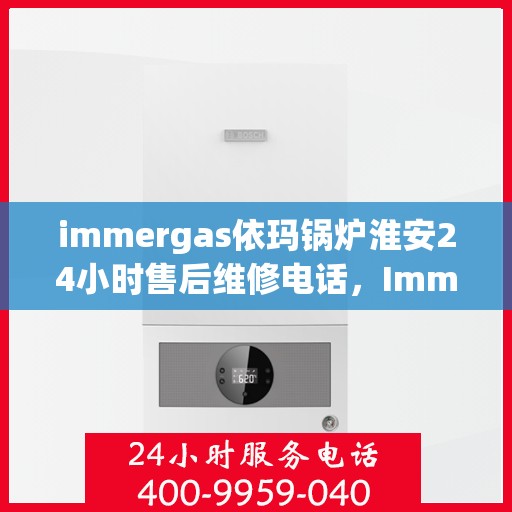 immergas依玛锅炉淮安24小时售后维修电话，Immergas依玛锅炉淮安售后维修热线全天候服务，专业解决您的锅炉问题！