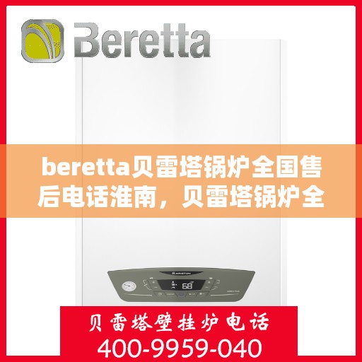 beretta贝雷塔锅炉全国售后电话淮南，贝雷塔锅炉全国售后电话淮南服务热线