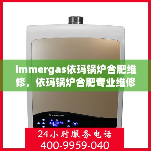 immergas依玛锅炉合肥维修，依玛锅炉合肥专业维修服务团队，解决您的维修需求！