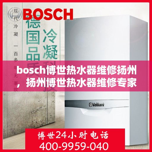 bosch博世热水器维修扬州，扬州博世热水器维修专家解析故障，专业保障温暖洗浴体验