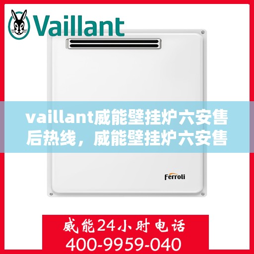 vaillant威能壁挂炉六安售后热线，威能壁挂炉六安售后热线——专业维修与技术支持