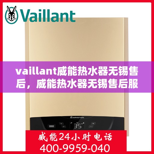vaillant威能热水器无锡售后，威能热水器无锡售后服务中心，专业维修，贴心服务！