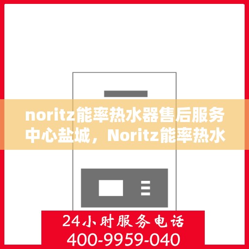 noritz能率热水器售后服务中心盐城，Noritz能率热水器盐城售后服务中心，专业维修，贴心服务