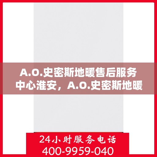 A.O.史密斯地暖售后服务中心淮安，A.O.史密斯地暖淮安售后服务中心，专业维护，温暖您的生活