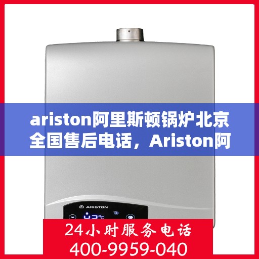 ariston阿里斯顿锅炉北京全国售后电话，Ariston阿里斯顿锅炉北京售后服务热线电话公布