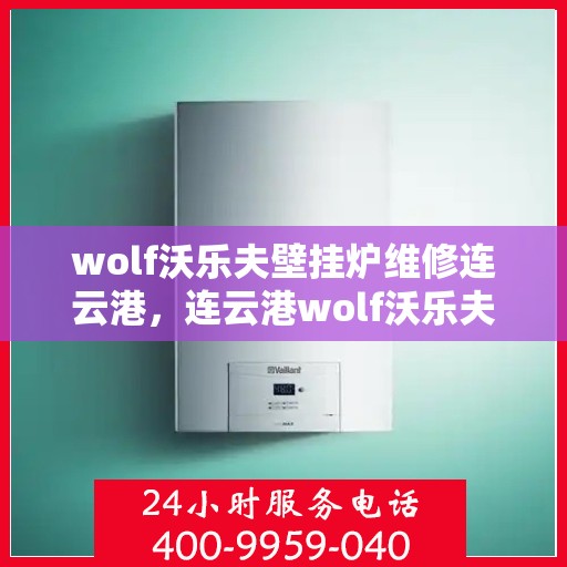 wolf沃乐夫壁挂炉维修连云港，连云港wolf沃乐夫壁挂炉专业维修指南