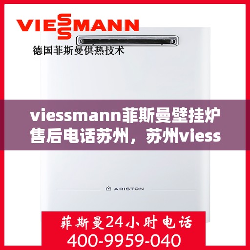 viessmann菲斯曼壁挂炉售后电话苏州，苏州viessmann菲斯曼壁挂炉售后专业电话及服务一览