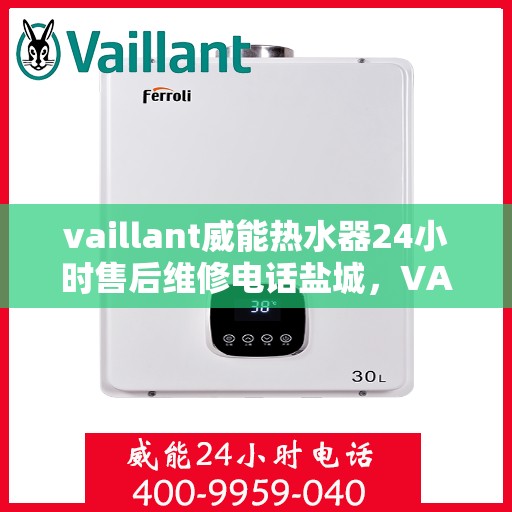 vaillant威能热水器24小时售后维修电话盐城，VAILLANT威能热水器盐城售后维修热线全天候服务，专业解决您的热水难题