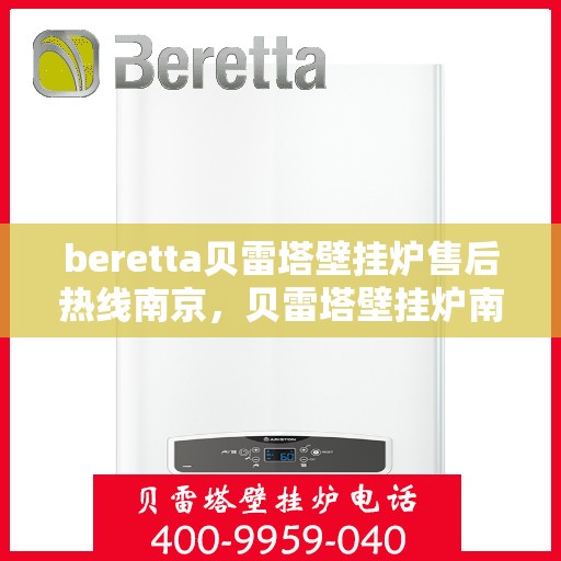 beretta贝雷塔壁挂炉售后热线南京，贝雷塔壁挂炉南京售后热线专业服务