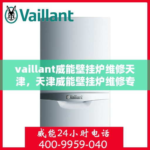 vaillant威能壁挂炉维修天津，天津威能壁挂炉维修专家，专业解决VAILLANT壁挂炉故障问题