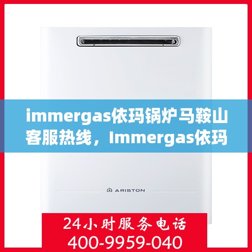 immergas依玛锅炉马鞍山客服热线，Immergas依玛锅炉马鞍山客服热线，专业解答您的锅炉问题