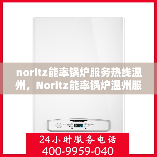 noritz能率锅炉服务热线温州，Noritz能率锅炉温州服务热线全攻略
