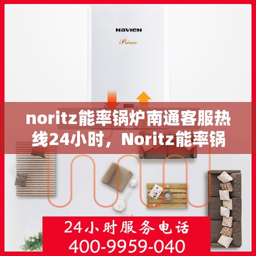 noritz能率锅炉南通客服热线24小时，Noritz能率锅炉南通客服热线全天候服务，24小时为您解答疑难